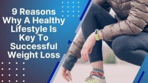 9 Reasons Why A Healthy Lifestyle Is Key To Successful Weight Loss
