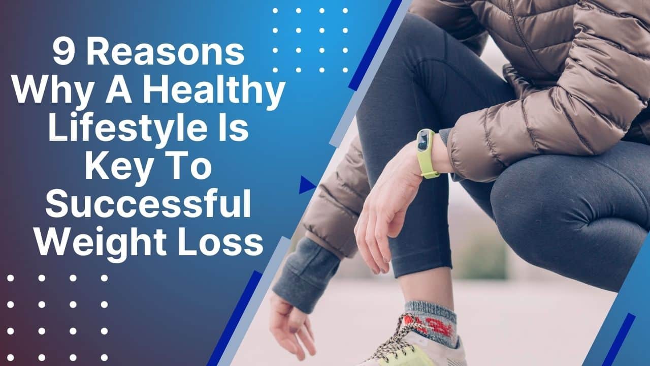 Read more about the article 9 Reasons Why A Healthy Lifestyle Is Key To Weight Loss.